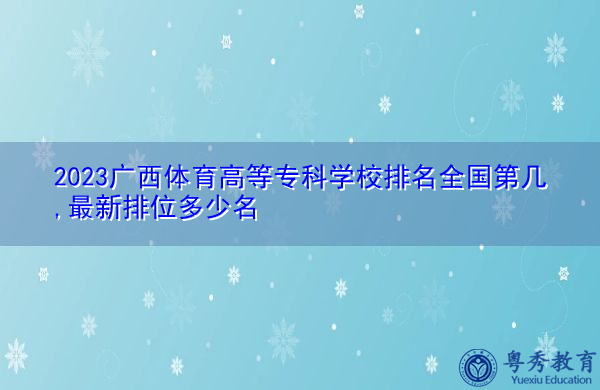 2023广西体育高等专科学校排名全国第几,最新排位多少名 2023广西体育高等专科学校排名全国第几,最新排位多少名