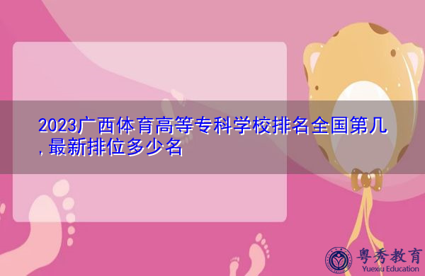 2023广西体育高等专科学校排名全国第几,最新排位多少名 2023广西体育高等专科学校排名全国第几,最新排位多少名