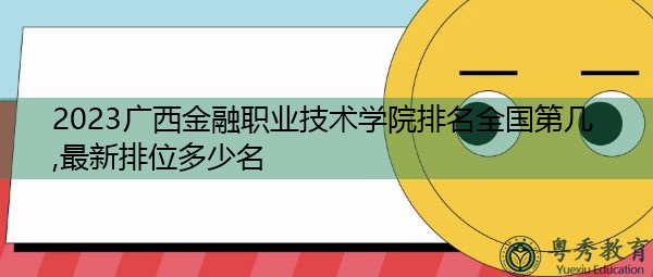 2023广西金融职业技术学院排名全国第几,最新排位多少名