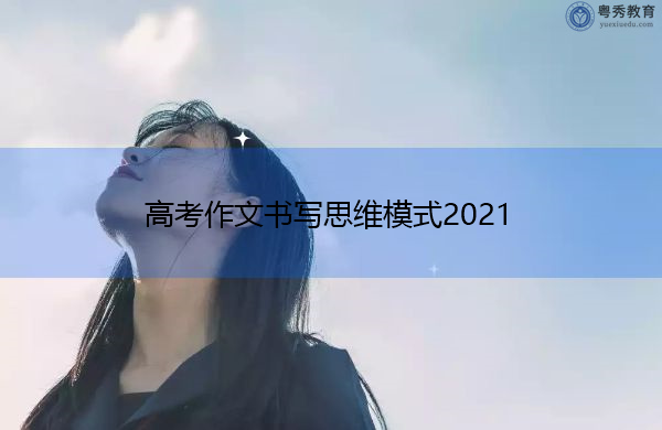 高考作文书写思维模式2021 高考作文书写思维模式2021