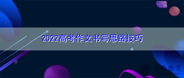 2022高考作文书写思路技巧 2022高考作文书写思路技巧