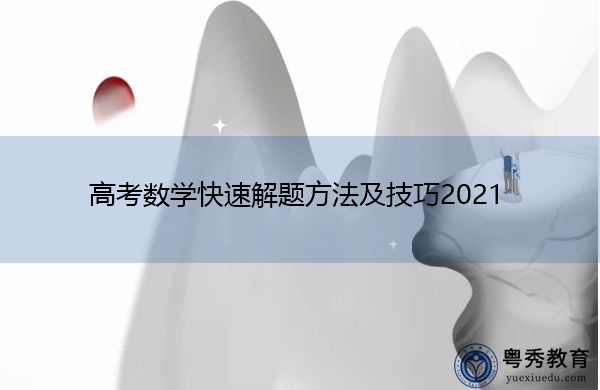 高考数学快速解题方法及技巧2021 高考数学快速解题方法及技巧2021