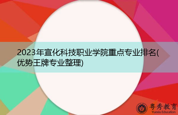 2023年宣化科技职业学院重点专业排名(优势王牌专业整理)