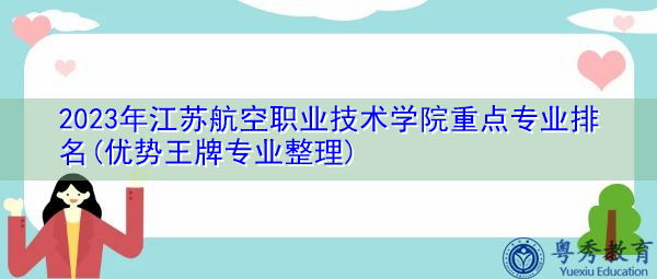 2023年江苏航空职业技术学院重点专业排名(优势王牌专业整理)