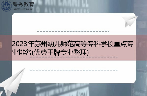 2023年苏州幼儿师范高等专科学校重点专业排名(优势王牌专业整理)
