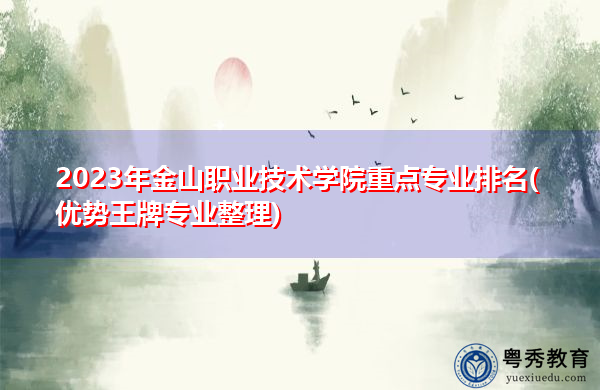 2023年金山职业技术学院重点专业排名(优势王牌专业整理) 2023年金山职业技术学院重点专业排名(优势王牌专业整理)