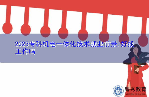 2023专科机电一体化技术就业前景,好找工作吗 2023专科机电一体化技术就业前景,好找工作吗
