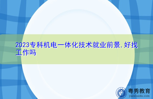 2023专科机电一体化技术就业前景,好找工作吗 2023专科机电一体化技术就业前景,好找工作吗