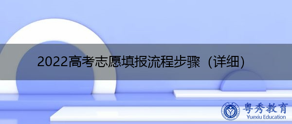 2022高考志愿填报流程步骤(详细) 2022高考志愿填报流程步骤(详细)