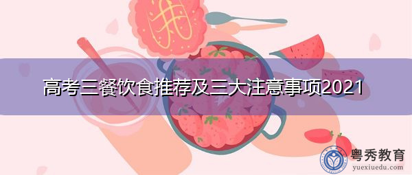 高考三餐饮食推荐及三大注意事项2021