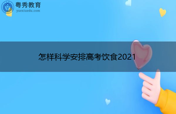 怎样科学安排高考饮食2021 怎样科学安排高考饮食2021