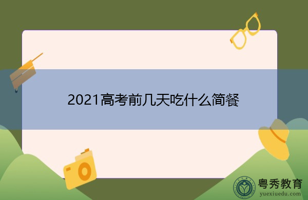 2021高考前几天吃什么简餐 2021高考前几天吃什么简餐