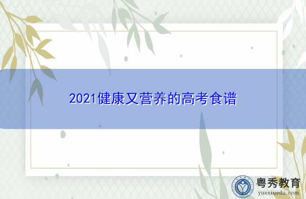 2021健康又营养的高考食谱 2021健康又营养的高考食谱