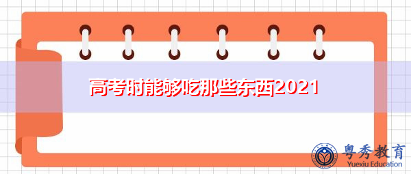 高考时能够吃那些东西2021 高考时能够吃那些东西2021