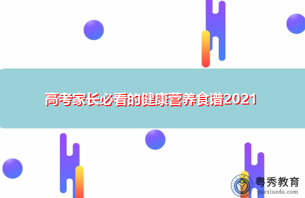 高考家长必看的健康营养食谱2021 高考家长必看的健康营养食谱2021