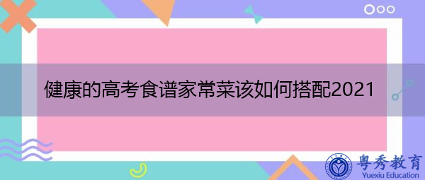 健康的高考食谱家常菜该如何搭配2021