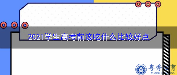 2021学生高考前该吃什么比较好点 2021学生高考前该吃什么比较好点
