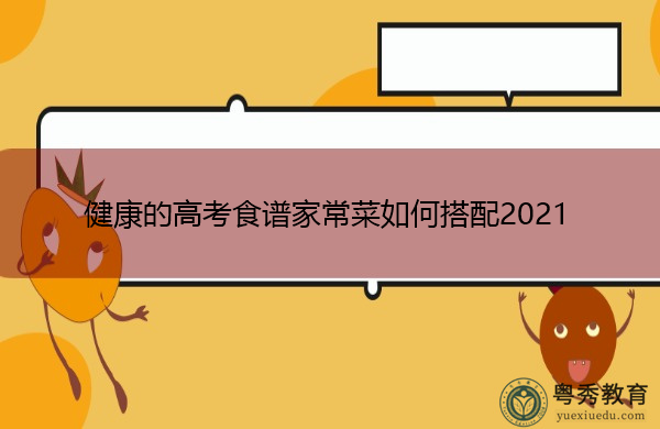 健康的高考食谱家常菜如何搭配2021