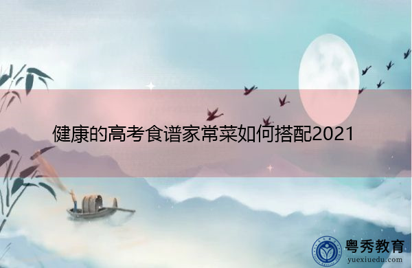 健康的高考食谱家常菜如何搭配2021