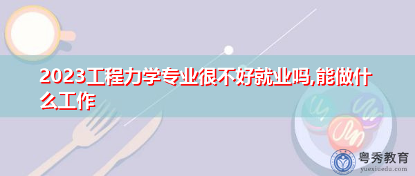 2023工程力学专业很不好就业吗,能做什么工作