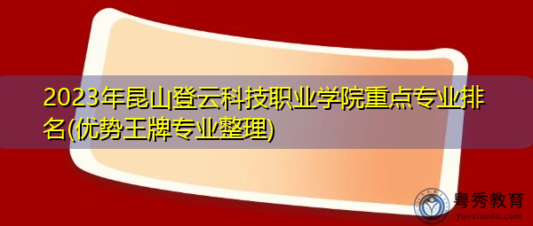 2023年昆山登云科技职业学院重点专业排名(优势王牌专业整理) 2023年昆山登云科技职业学院重点专业排名(优势王牌专业整理)