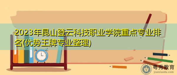 2023年昆山登云科技职业学院重点专业排名(优势王牌专业整理)