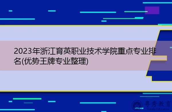 2023年浙江育英职业技术学院重点专业排名(优势王牌专业整理) 2023年浙江育英职业技术学院重点专业排名(优势王牌专业整理)