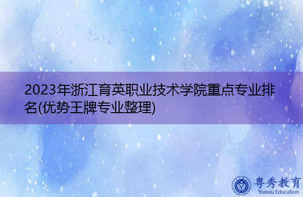 2023年浙江育英职业技术学院重点专业排名(优势王牌专业整理) 2023年浙江育英职业技术学院重点专业排名(优势王牌专业整理)