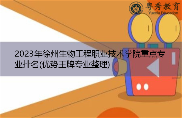 2023年徐州生物工程职业技术学院重点专业排名(优势王牌专业整理)
