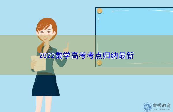 2022数学高考考点归纳最新 2022数学高考考点归纳最新
