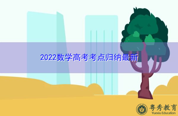 2022数学高考考点归纳最新 2022数学高考考点归纳最新
