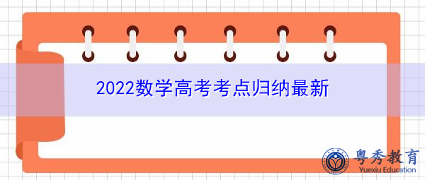 2022数学高考考点归纳最新 2022数学高考考点归纳最新