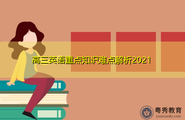 高三英语重点知识难点解析2021 高三英语重点知识难点解析2021