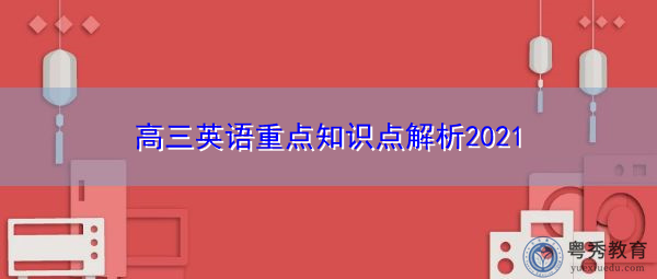 高三英语重点知识点解析2021 高三英语重点知识点解析2021