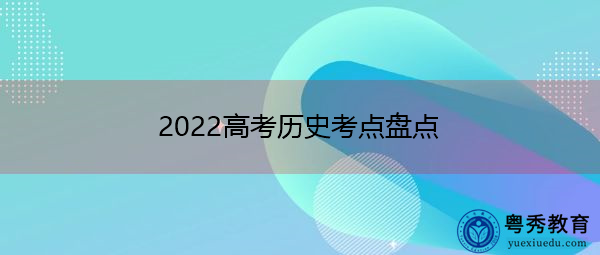 2022高考历史考点盘点 2022高考历史考点盘点