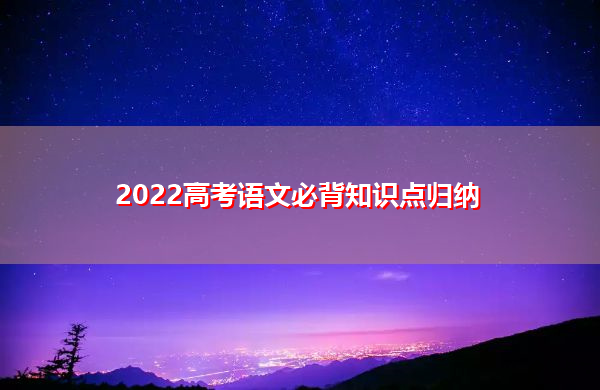2022高考语文必背知识点归纳 2022高考语文必背知识点归纳