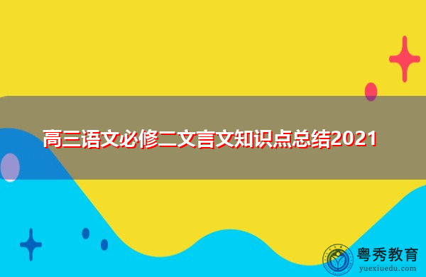 高三语文必修二文言文知识点总结2021 高三语文必修二文言文知识点总结2021