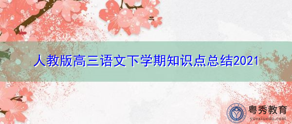 人教版高三语文下学期知识点总结2021 人教版高三语文下学期知识点总结2021