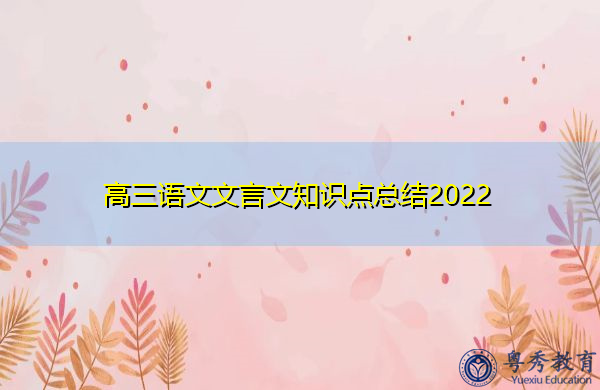 高三语文文言文知识点总结2022 高三语文文言文知识点总结2022