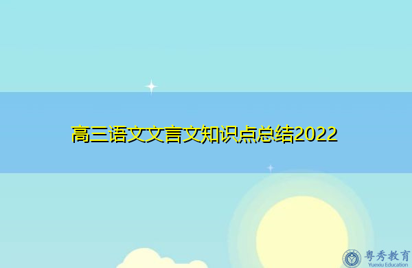 高三语文文言文知识点总结2022 高三语文文言文知识点总结2022