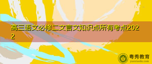 高三语文必修二文言文知识点所有考点2022