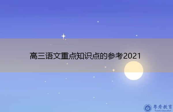 高三语文重点知识点的参考2021