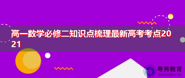高一数学必修二知识点梳理最新高考考点2021 高一数学必修二知识点梳理最新高考考点2021