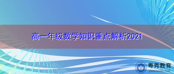 高一年级数学知识重点解析2021 高一年级数学知识重点解析2021