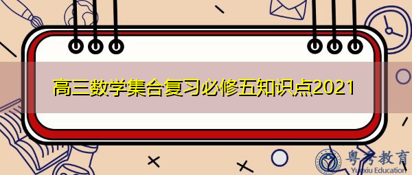 高三数学集合复习必修五知识点2021 高三数学集合复习必修五知识点2021