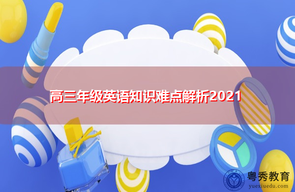 高三年级英语知识难点解析2021 高三年级英语知识难点解析2021