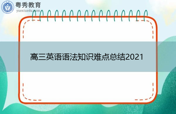 高三英语语法知识难点总结2021 高三英语语法知识难点总结2021