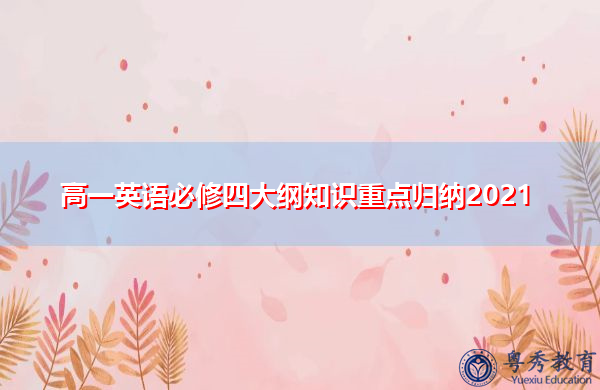 高一英语必修四大纲知识重点归纳2021 高一英语必修四大纲知识重点归纳2021