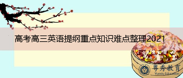 高考高三英语提纲重点知识难点整理2021 高考高三英语提纲重点知识难点整理2021