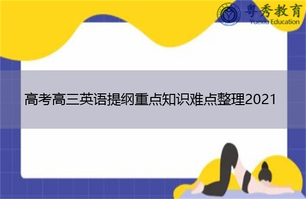 高考高三英语提纲重点知识难点整理2021 高考高三英语提纲重点知识难点整理2021